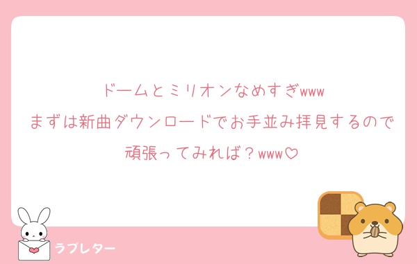 ドームとミリオンなめすぎwww
まずは新曲ダウンロードでお手並み拝見するので頑張ってみれば？www