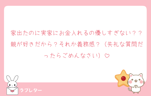 家出たのに実家にお金入れるの優しすぎない？？親が好きだから？それか義務感？（失礼な質問だったらごめんなさい）