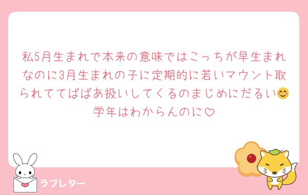 私5月生まれで本来の意味ではこっちが早生まれなのに3月生まれの子に定期的に若いマウント取られててばばあ扱いしてくるのまじめにだるい😊学年はわからんのに