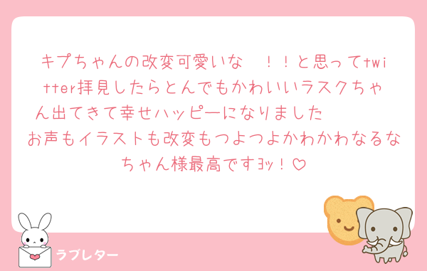 キプちゃんの改変可愛いな〜！！と思ってtwitter拝見したらとんでもかわいいラスクちゃん出てきて幸せハッピーになりました🫶🫶🫶
お声もイラストも改変もつよつよかわかわなるなちゃん様最高ですﾖｯ！
