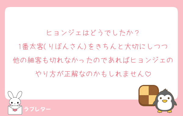 ヒョンジェはどうでしたか？
1番太客(りぼんさん)をきちんと大切にしつつ他の細客も切れなかったのであればヒョンジェのやり方が正解なのかもしれません