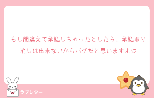 もし間違えて承認しちゃったとしたら、承認取り消しは出来ないからバグだと思いますよ