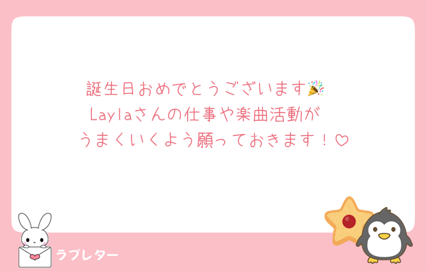 誕生日おめでとうございます🎉
Laylaさんの仕事や楽曲活動が
うまくいくよう願っておきます！