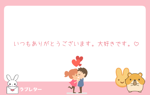 いつもありがとうございます。大好きです。