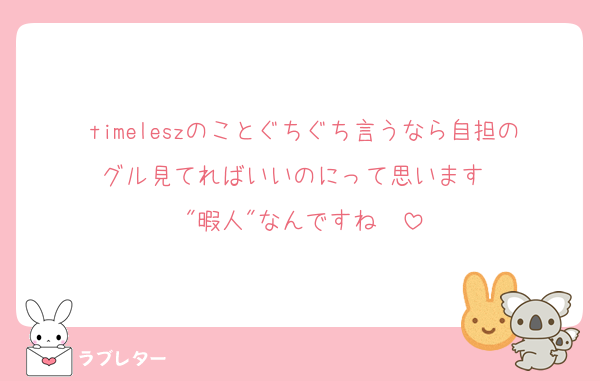 timeleszのことぐちぐち言うなら自担のグル見てればいいのにって思います ♡
"暇人"なんですね ♡