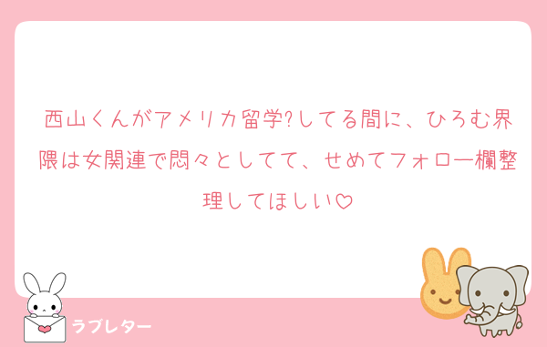 西山くんがアメリカ留学?してる間に、ひろむ界隈は女関連で悶々としてて、せめてフォロー欄整理してほしい