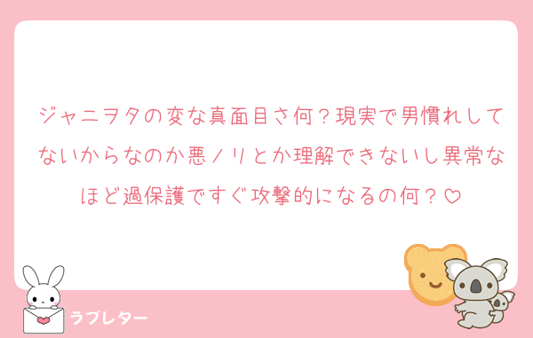 ジャニヲタの変な真面目さ何？現実で男慣れしてないからなのか悪ノリとか理解できないし異常なほど過保護ですぐ攻撃的になるの何？