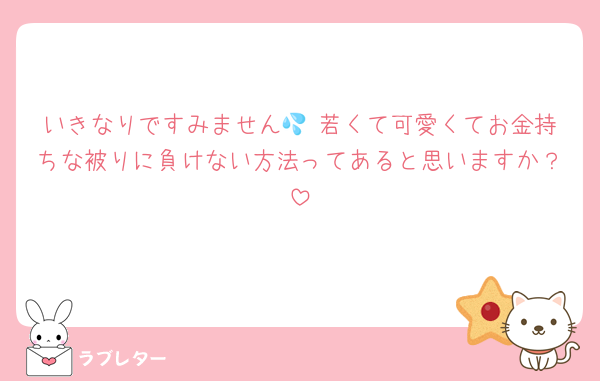 いきなりですみません💦 若くて可愛くてお金持ちな被りに負けない方法ってあると思いますか？