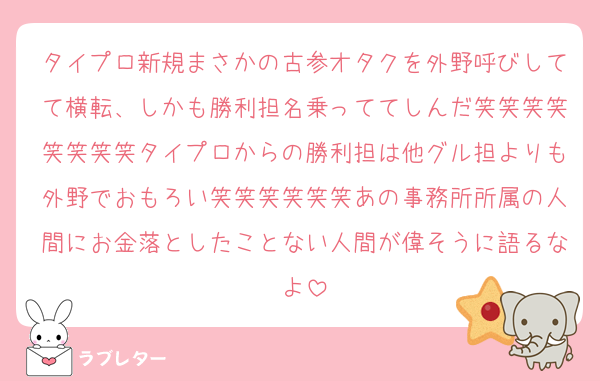 タイプロ新規まさかの古参オタクを外野呼びしてて横転、しかも勝利担名乗っててしんだ笑笑笑笑笑笑笑笑タイプロからの勝利担は他グル担よりも外野でおもろい笑笑笑笑笑笑あの事務所所属の人間にお金落としたことない人間が偉そうに語るなよ
