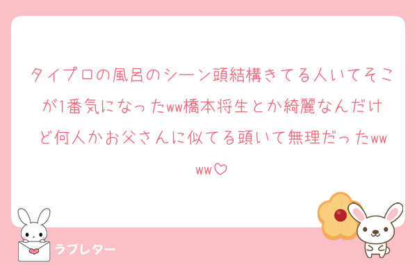 タイプロの風呂のシーン頭結構きてる人いてそこが1番気になったww橋本将生とか綺麗なんだけど何人かお父さんに似てる頭いて無理だったwwww