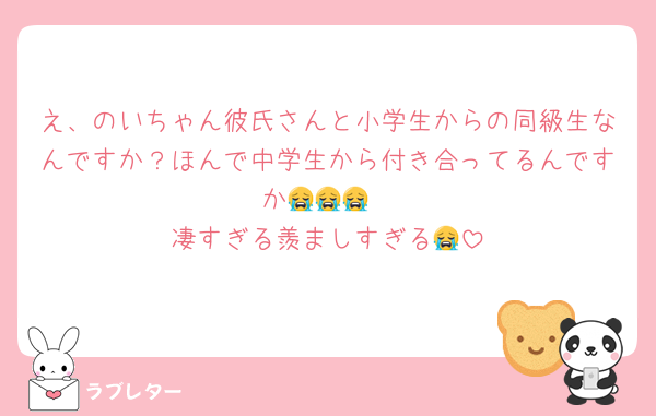 え、のいちゃん彼氏さんと小学生からの同級生なんですか？ほんで中学生から付き合ってるんですか😭😭😭
凄すぎる羨ましすぎる😭