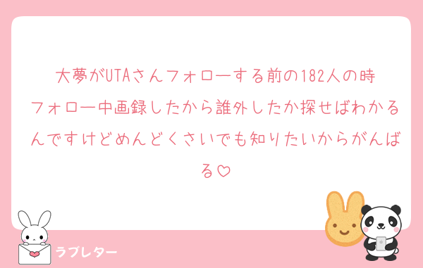 大夢がUTAさんフォローする前の182人の時フォロー中画録したから誰外したか探せばわかるんですけどめんどくさいでも知りたいからがんばる