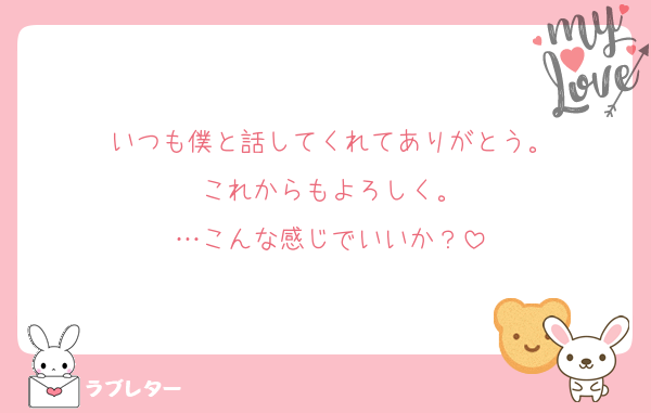 いつも僕と話してくれてありがとう。
これからもよろしく。
…こんな感じでいいか？