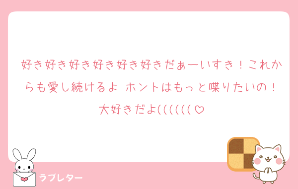 好き好き好き好き好き好きだぁーいすき！これからも愛し続けるよ♡ホントはもっと喋りたいの！大好きだよ((((((