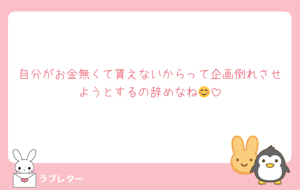 自分がお金無くて貰えないからって企画倒れさせようとするの辞めなね😊