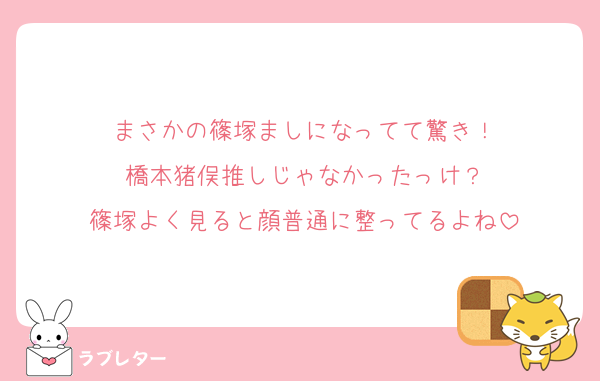まさかの篠塚ましになってて驚き！
橋本猪俣推しじゃなかったっけ？
篠塚よく見ると顔普通に整ってるよね
