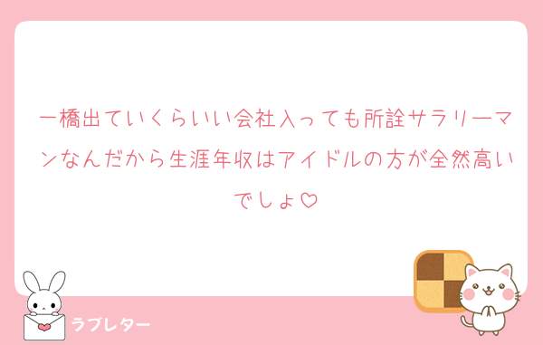 一橋出ていくらいい会社入っても所詮サラリーマンなんだから生涯年収はアイドルの方が全然高いでしょ