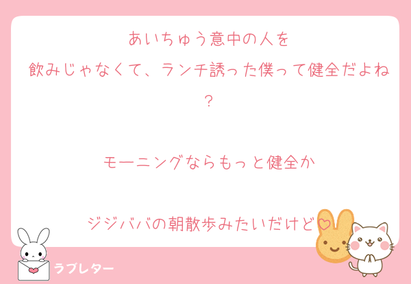 あいちゅう意中の人を
飲みじゃなくて、ランチ誘った僕って健全だよね？

モーニングならもっと健全か

ジジババの朝散歩みたいだけど