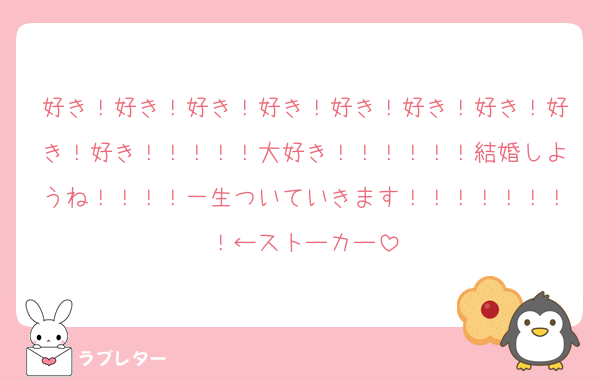 好き！好き！好き！好き！好き！好き！好き！好き！好き！！！！！大好き！！！！！！結婚しようね！！！！一生ついていきます！！！！！！！！←ストーカー