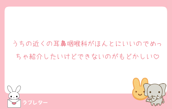 うちの近くの耳鼻咽喉科がほんとにいいのでめっちゃ紹介したいけどできないのがもどかしい