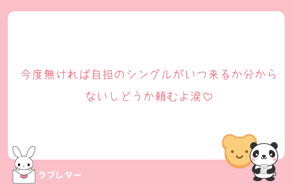 今度無ければ自担のシングルがいつ来るか分からないしどうか頼むよ涙