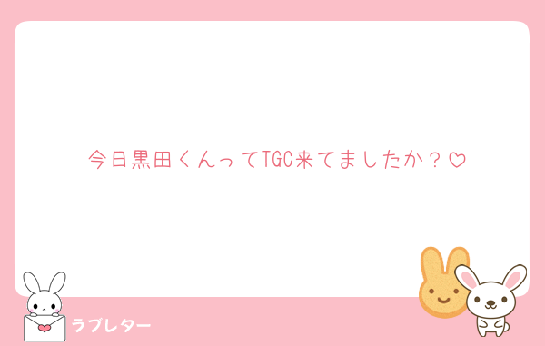 今日黒田くんってTGC来てましたか？