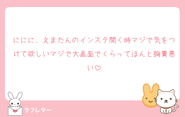 ににに、えまたんのインスタ開く時マジで気をつけて欲しいマジで大画面でくらってほんと胸糞悪い