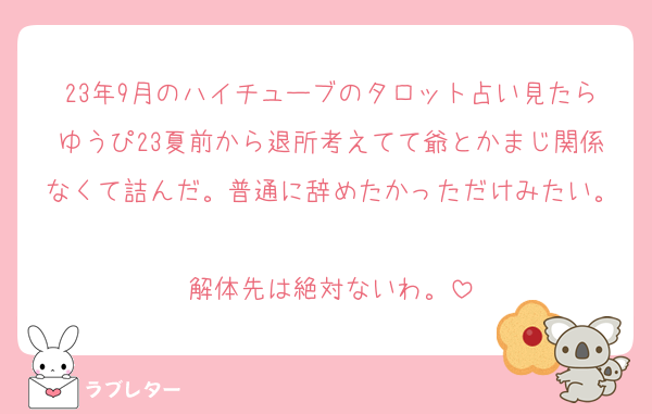 23年9月のハイチューブのタロット占い見たらゆうぴ23夏前から退所考えてて爺とかまじ関係なくて詰んだ。普通に辞めたかっただけみたい。
解体先は絶対ないわ。