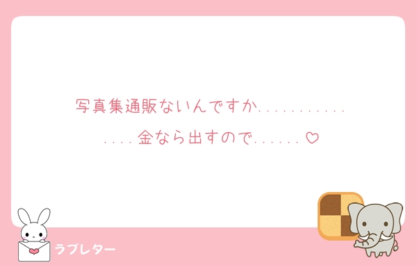 写真集通販ないんですか...............金なら出すので......