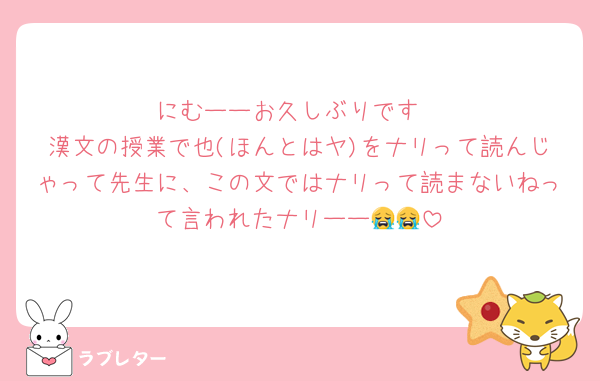にむーーお久しぶりです
漢文の授業で也(ほんとはヤ)をナリって読んじゃって先生に、この文ではナリって読まないねって言われたナリーー😭😭