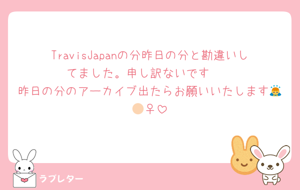 TravisJapanの分昨日の分と勘違いしてました。申し訳ないです🥲
昨日の分のアーカイブ出たらお願いいたします🙇🏻‍♀️