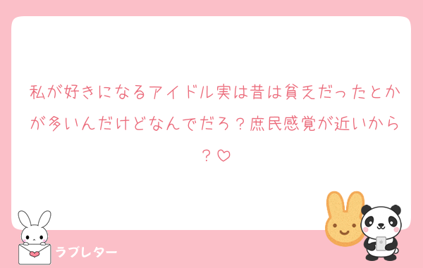 私が好きになるアイドル実は昔は貧乏だったとかが多いんだけどなんでだろ？庶民感覚が近いから？