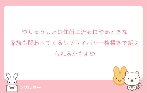 ゆじゅうしょは住所は流石にやめときな
家族も関わってくるしプライバシー権損害で訴えられるかもよ