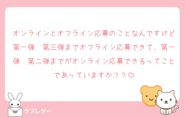 オンラインとオフライン応募のことなんですけど第一弾〜第三弾までオフライン応募できて、第一弾〜第二弾までがオンライン応募できるってことであっていますか？？