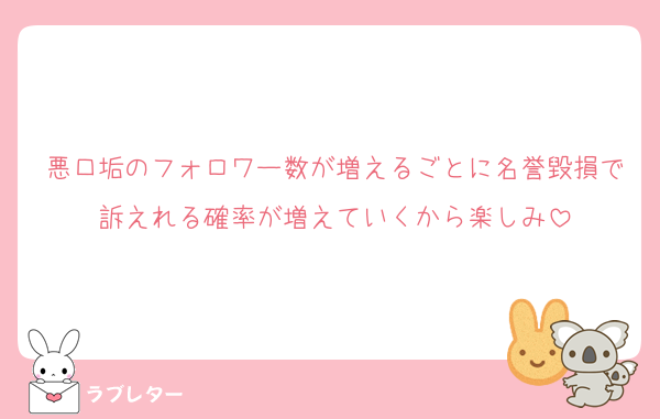 悪口垢のフォロワー数が増えるごとに名誉毀損で訴えれる確率が増えていくから楽しみ