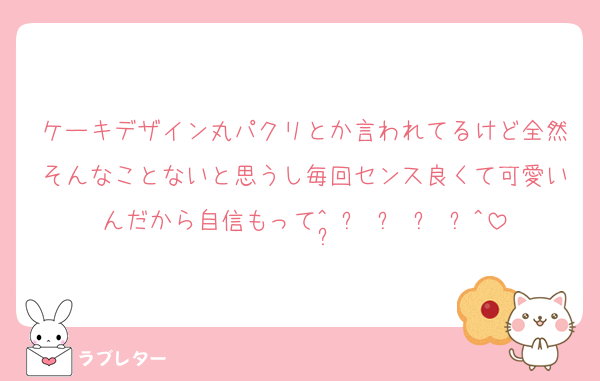 ケーキデザイン丸パクリとか言われてるけど全然そんなことないと思うし毎回センス良くて可愛いんだから自信もって^ ̳ට ̫ ට ̳^