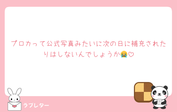プロカって公式写真みたいに次の日に補充されたりはしないんでしょうか😭