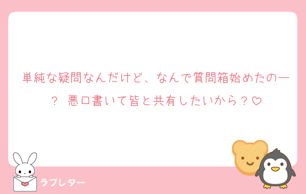単純な疑問なんだけど、なんで質問箱始めたのー？ 悪口書いて皆と共有したいから？