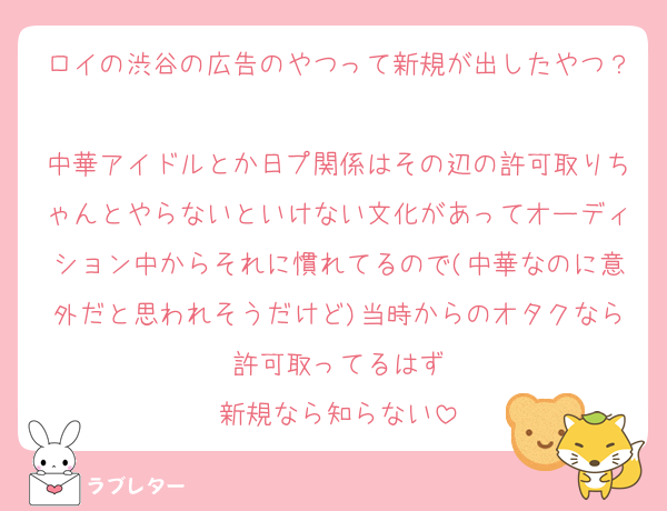 ロイの渋谷の広告のやつって新規が出したやつ？
中華アイドルとか日プ関係はその辺の許可取りちゃんとやらないといけない文化があってオーディション中からそれに慣れてるので(中華なのに意外だと思われそうだけど)当時からのオタクなら許可取ってるはず
新規なら知らない