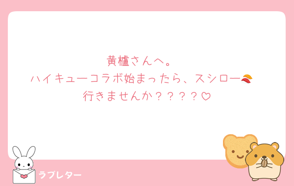 黄櫨さんへ。
ハイキューコラボ始まったら、スシロー🍣
行きませんか？？？？