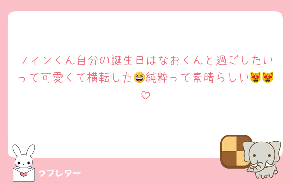 フィンくん自分の誕生日はなおくんと過ごしたいって可愛くて横転した😆純粋って素晴らしい😻😻