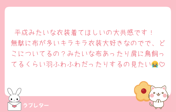平成みたいな衣装着てほしいの大共感です！
無駄に布が多いキラキラ衣装大好きなのでで、どこについてるの？みたいな布あったり肩に鳥飼ってるくらい羽ふわふわだったりするの見たい😭