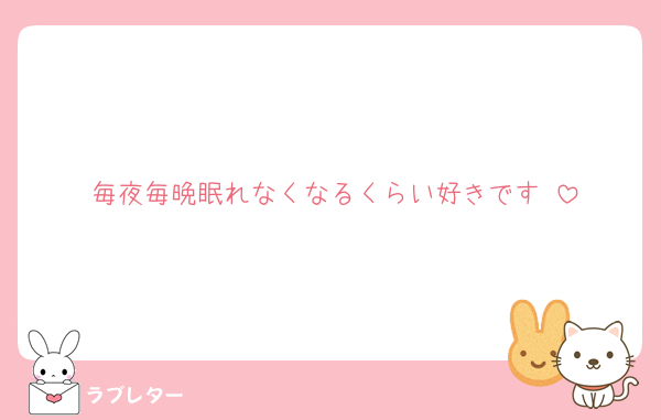 毎夜毎晩眠れなくなるくらい好きです♡