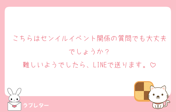 こちらはセンイルイベント関係の質問でも大丈夫でしょうか？
難しいようでしたら、LINEで送ります。