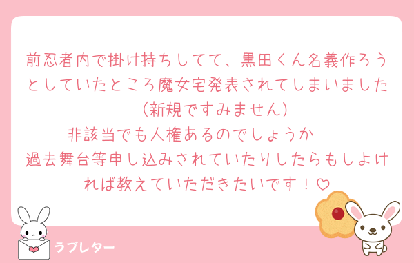 前忍者内で掛け持ちしてて、黒田くん名義作ろうとしていたところ魔女宅発表されてしまいました〜🥲（新規ですみません）
非該当でも人権あるのでしょうか🥲
過去舞台等申し込みされていたりしたらもしよければ教えていただきたいです！
