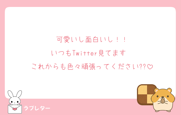可愛いし面白いし！！
いつもTwitter見てます✌️
これからも色々頑張ってください??