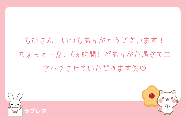 もびさん、いつもありがとうございます！
ちょっと一息、Aぇ時間! がありがた過ぎてエアハグさせていただきます笑