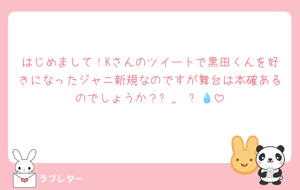 はじめまして！Kさんのツイートで黒田くんを好きになったジャニ新規なのですが舞台は本確あるのでしょうか？ꌩ  ̫ ꌩ💧