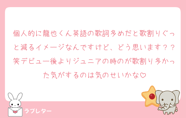 個人的に龍也くん英語の歌詞多めだと歌割りぐっと減るイメージなんですけど、どう思います？？笑デビュー後よりジュニアの時のが歌割り多かった気がするのは気のせいかな
