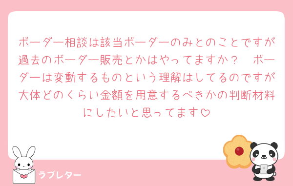 ボーダー相談は該当ボーダーのみとのことですが過去のボーダー販売とかはやってますか？🥲ボーダーは変動するものという理解はしてるのですが大体どのくらい金額を用意するべきかの判断材料にしたいと思ってます